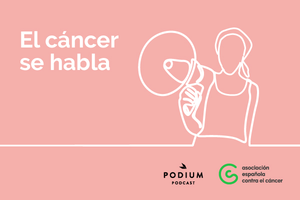 Podcast "El cáncer se habla" de la Asociación Española Contra el Cáncer