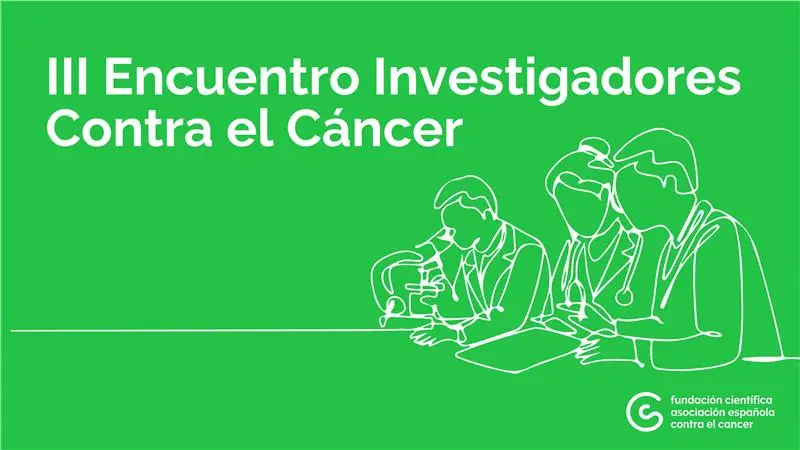 III Encuentro de Investigadores Contra el Cáncer de la Fundación Científica de la Asociación Española Contra el Cáncer