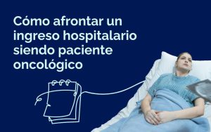 Cómo afrontar un ingreso hospitalario siendo paciente de cáncer