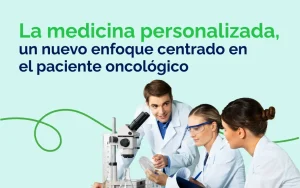 Medicina personalizada: un nuevo enfoque centrado en el paciente oncológico